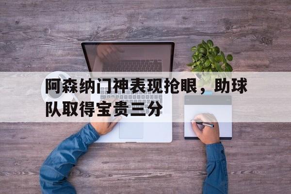 包含阿森纳门神表现抢眼，助球队取得宝贵三分的词条